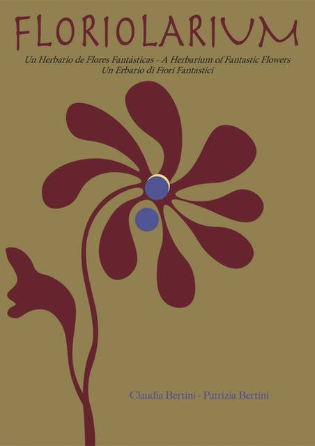 Floriolarium: Un herbario de flores fantásticas; A Herbarium Fantastik Flowers; Un Erbario di Fiori Fantastici