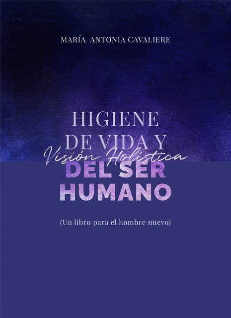 Higiene de vida y visión holística del ser humano: Un libro para el hombre nuevo