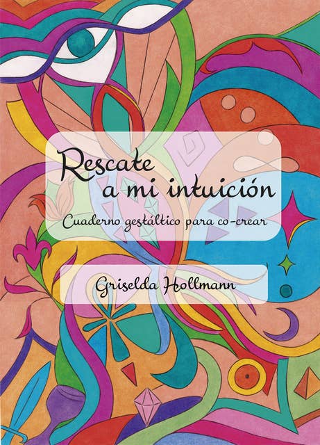 Rescate a mi intuición: Cuaderno gestáltico para co-crear