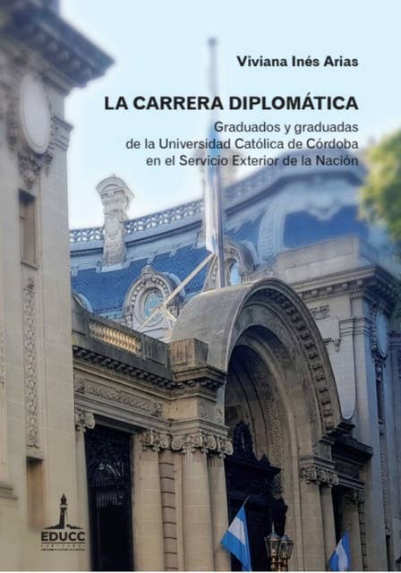 La carrera diplomática: Graduados y graduadas de la Universidad Católica de Córdoba en el Servicio Exterior de la Nación