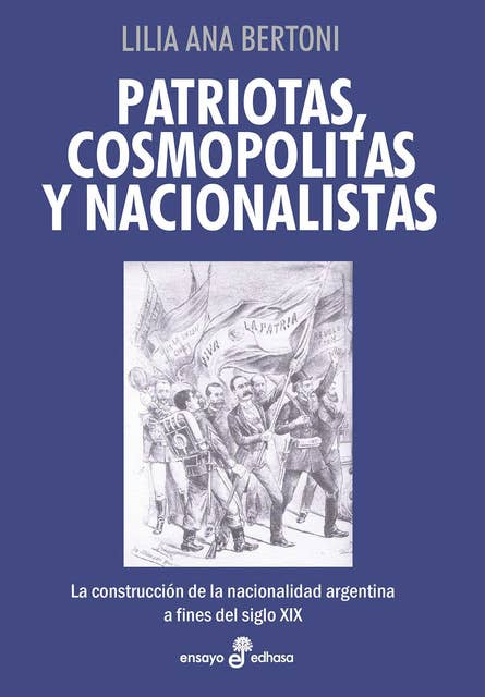 Patriotas, cosmopolitas y nacionalistas: La construcción de la nacionalidad argentina a fines del siglo XIX