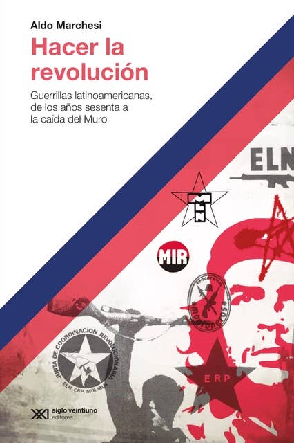 Hacer la revolución: Guerrillas latinoamericanas, de los años sesenta a la caída del Muro