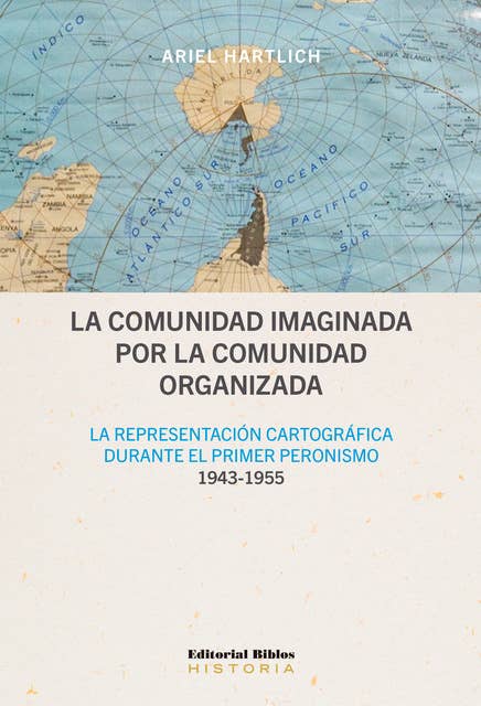 La comunidad imaginada por la comunidad organizada: La representación cartográfica durante el primer peronismo, 1943-1955