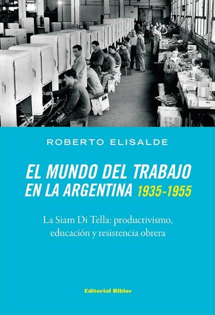 El mundo del trabajo en la Argentina 1935-1955: La Siam Di Tella: productivismo, educación y resistencia obrera