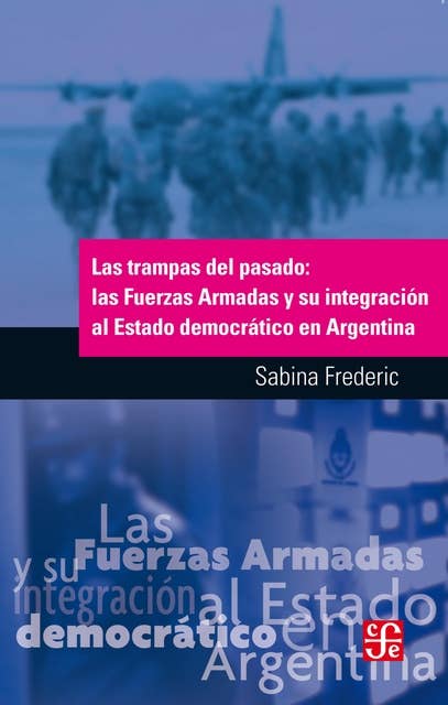 Las trampas del pasado: Las Fuerzas Armadas y su integración al Estado democrático en Argentina