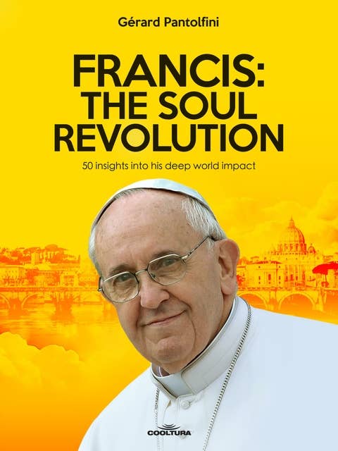 Francis: The Soul Revolution: 50 insights into his deep world impact