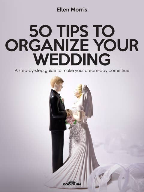 50 Tips to Organize your Wedding: A step-by-step guide to make your dream-day come true