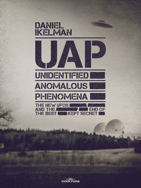 UAP: Unidentified Anomalous Phenomena: The new UFOs and the end of the best kept secret