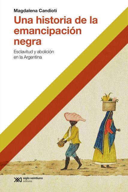 Una historia de la emancipación negra: Esclativud y abolición en la Argentina