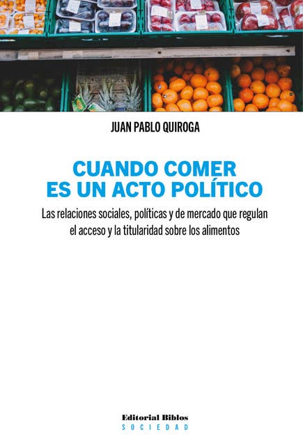 Cuando comer es un acto político: Las relaciones sociales, políticas y de mercado que regulan el acceso y la titularidad sobre los alimentos