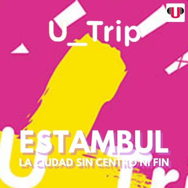 U_TRIP: ESTAMBUL, LA CIUDAD SIN CENTRO NI FIN