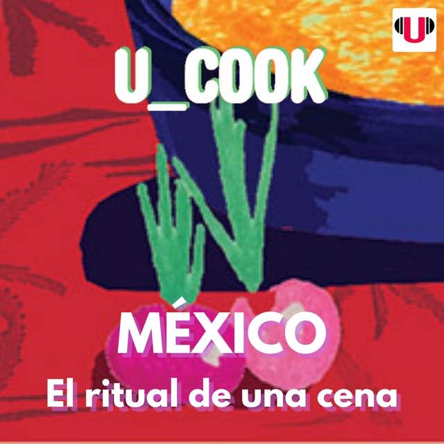 U_COOK: MÉXICO, EL RITUAL DE UNA CENA
