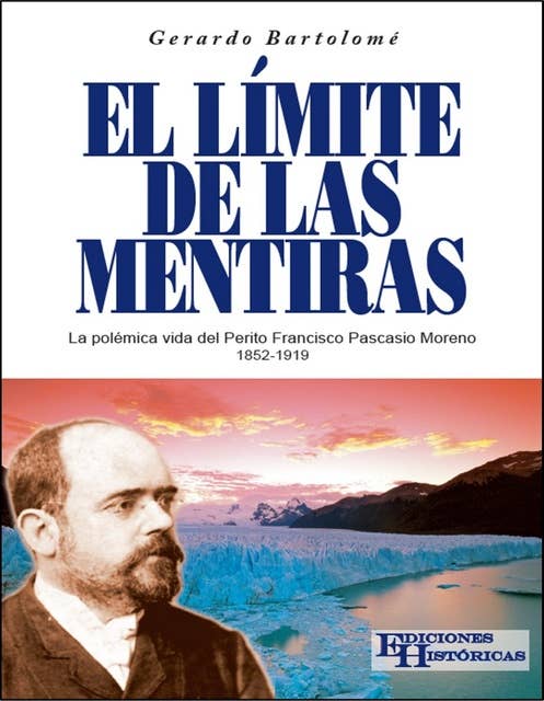 El límite de las mentiras: La polémica vida del Perito Francisco Pascasio Moreno 1852-1919