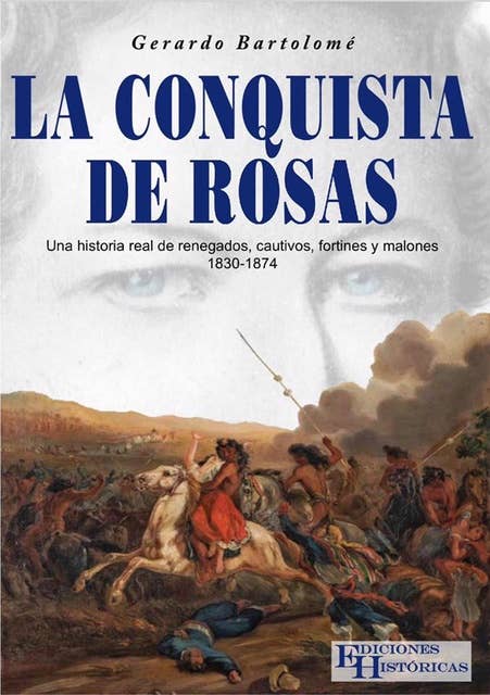La conquista de Rosas: Una historia real de renegados, cautivos, fortines y malones 1830-1874