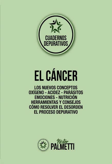 El cáncer: Los nuevos conceptos - Oxígeno - Acidez - Parásitos - Emociones - Nutrición - Herramientas y consejos - Cómo resolver el desorden - El proceso depurativo