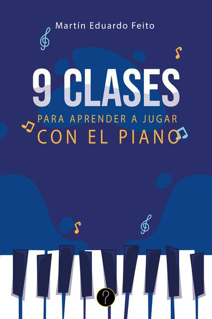 Nueve clases para aprender a jugar con el piano: Teoría, prácticas, canciones y creaciones