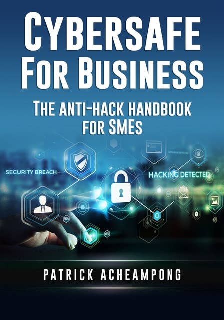 Cybersafe for Business: The Anti-Hack Handbook for SMEs