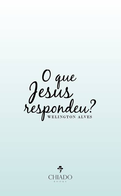 O que Jesus respondeu?: Wellington Alves