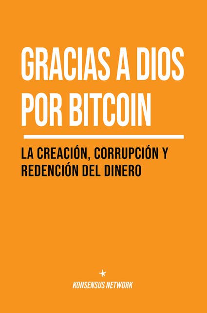Gracias a Dios por bitcoin: La creación, corrupción y redención del dinero