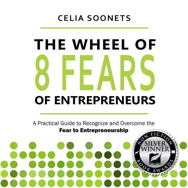 The Wheel of 8 fears of Entrepreneurs: A Practical Guide to Recognize and Overcome the Fear of Entrepreneurship 