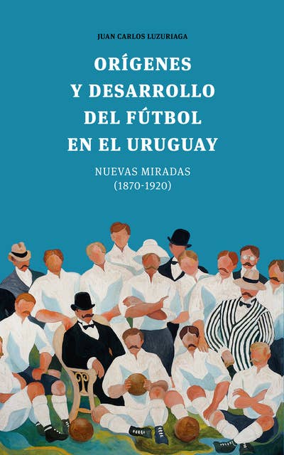 Orígenes y desarrollo del fútbol en el Uruguay: Nuevas miradas (1870-1920)