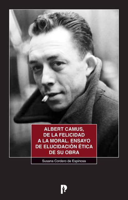 Albert Camus, de la felicidad a la moral: Ensayo de elucidación ética de su obra
