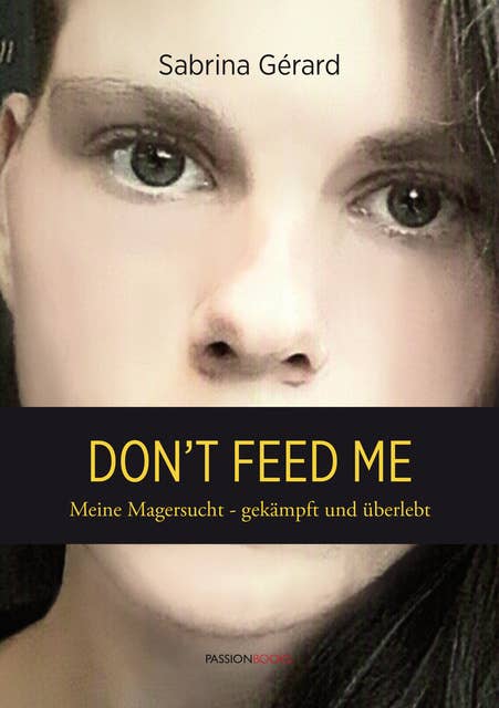 Don't feed me: Meine Magersucht - gekämpft und überlebt