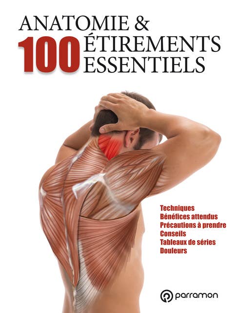 Anatomie & 100 étirements essentiels: Techniques, Bénéfices attendus, Précautions à prendre, Conseils, Tableaux de séries, Douleurs