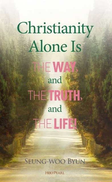 Christianity Alone Is the Way, and the Truth, and the Life!
