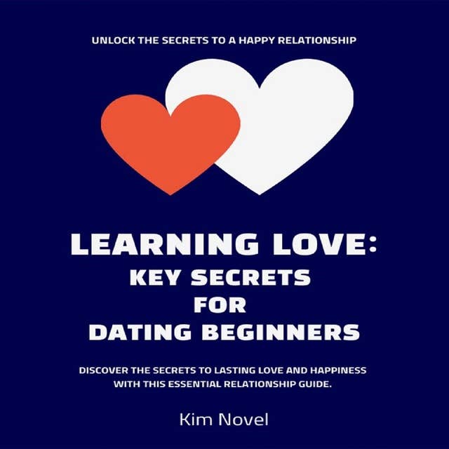 Learning Love: Key Secrets for Dating Beginners: Unlock the secrets to a happy relationship