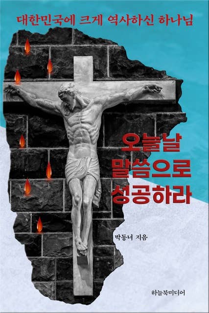 오늘날 말씀으로 성공하라: 대한민국에 크게 역사하신 하나님. 체험과 기도응답