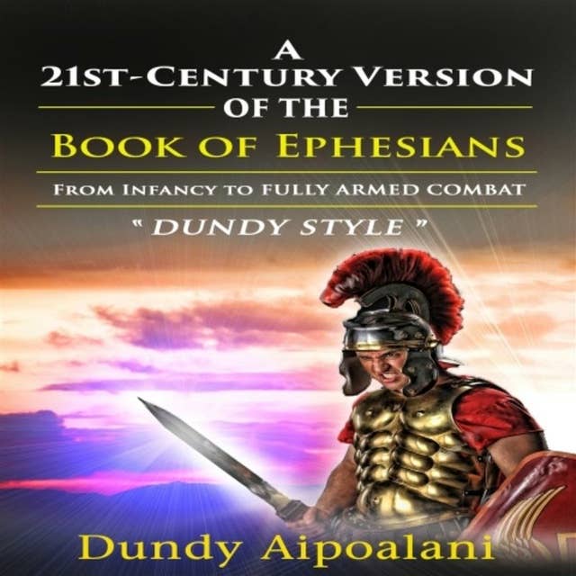 A 21st-Century Version of the Book of Ephesians: From Infancy to Fully Armed Combat. “Dundy Style”