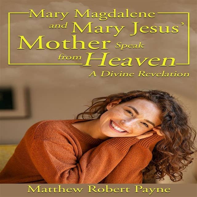 Mary Magdalene and Mary Jesus’ Mother: Speak from Heaven
