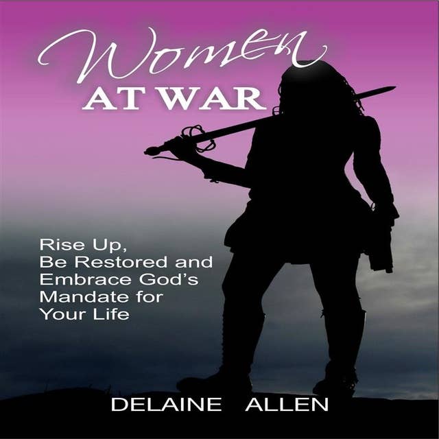 Women At War: Rise Up, Be Restored and Embrace God's Mandate for Your Life