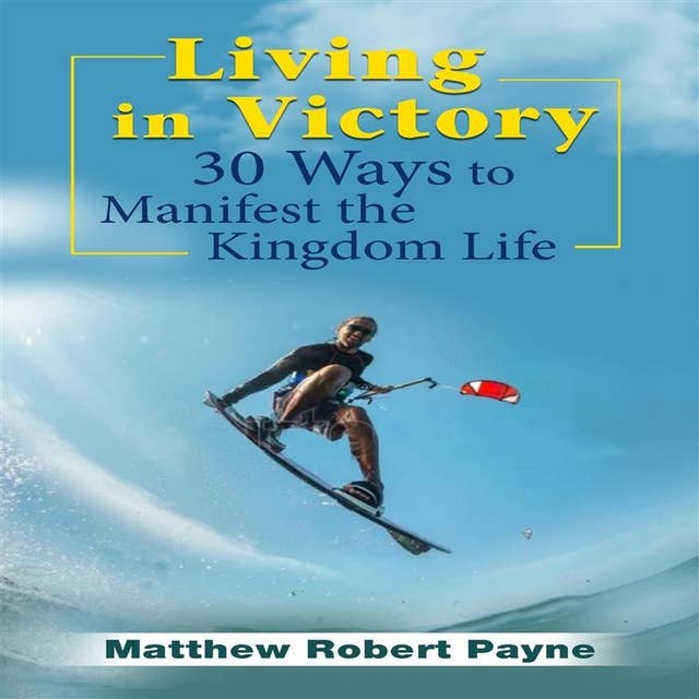 Living in Victory: 30 Ways to Manifest The Kingdom Life