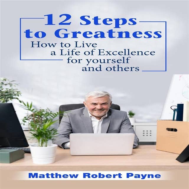 12 Steps to Greatness: How to Live a Life of Excellence for Yourself and Others