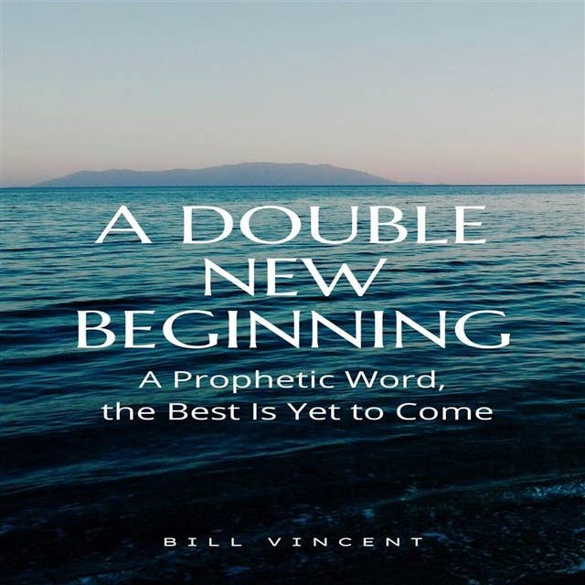 A Double New Beginning: A Prophetic Word, the Best Is Yet to Come