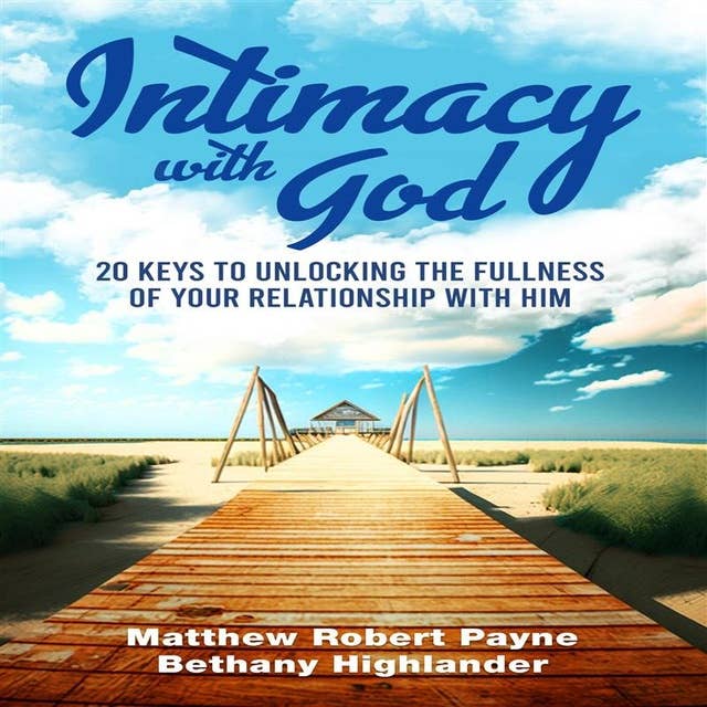 Intimacy with God: 20 Keys to Unlocking the Fullness of Your Relationship with Him