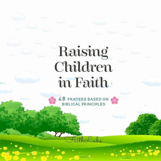 Raising Children in Faith: 48 Prayers Based on Biblical Principles