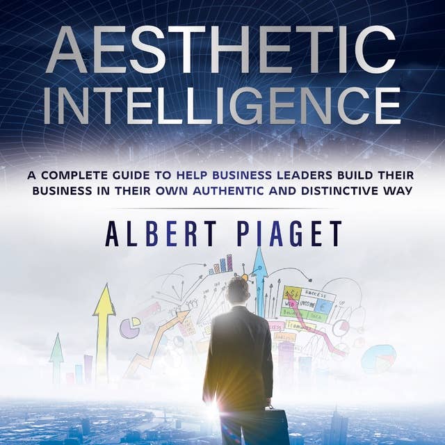 AESTHETIC INTELLIGENCE: A COMPLETE GUIDE TO HELP BUSINESS LEADERS BUILD THEIR BUSINESS IN THEIR OWN AUTHENTIC AND DISTINCTIVE WAY