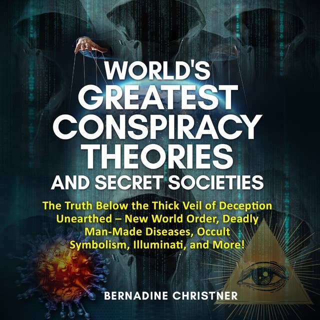 WORLD'S GREATEST CONSPIRACY THEORIES AND SECRET SOCIETIES: The Truth Below the Thick Veil of Deception Unearthed  New World Order, Deadly Man-Made Diseases, Occult  Symbolism, Illuminati, and More!