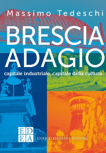 Brescia adagio: capitale industriale, capitale della cultura