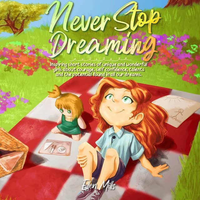 Never Stop Dreaming: Inspiring short stories of unique and wonderful girls about courage, self-confidence, talents, and the potential found in all our dreams