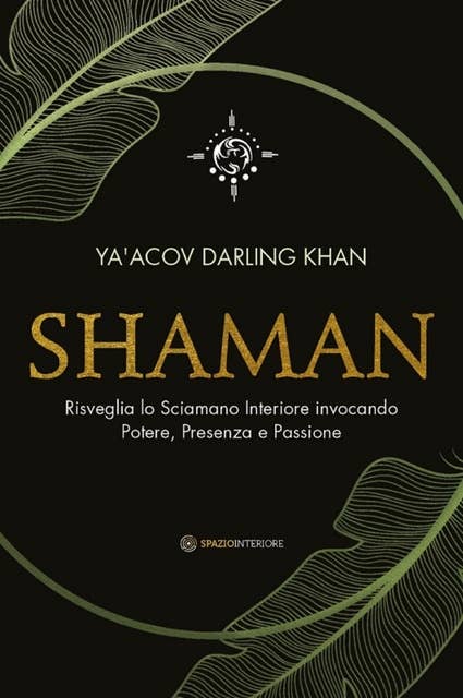 Shaman: Risveglia lo Sciamano Interiore invocando Potere, Presenza e Passione