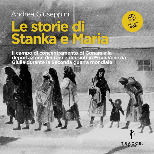 Le storie di Stanka e Maria: Il campo di concentramento di Gonars e la deportazione dei rom e dei sinti in Friuli Venezia Giulia durante la Seconda guerra mondiale