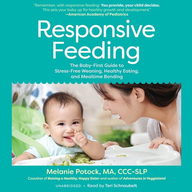 Responsive Feeding: The Baby-First Guide to Stress-Free Weaning, Healthy Eating, and Mealtime Bonding