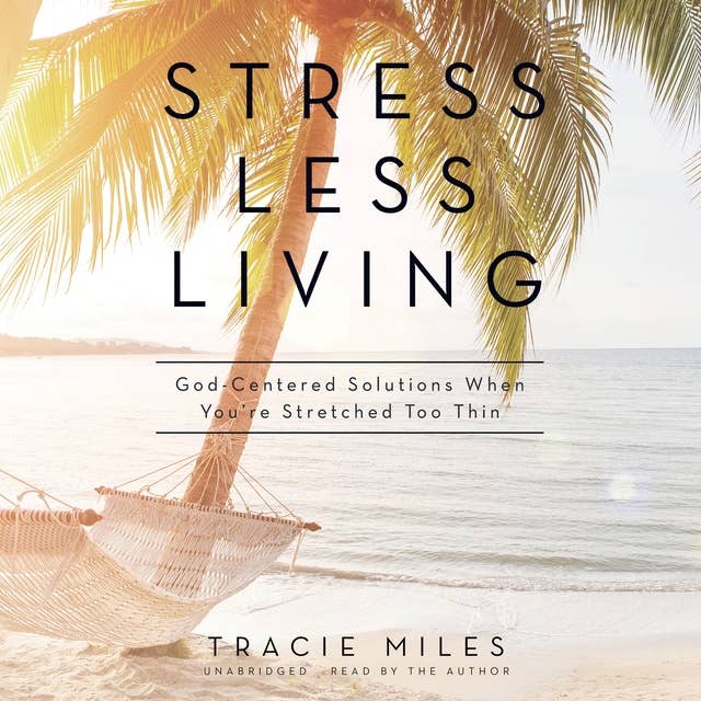 Stress Less Living: God-Centered Solutions When You’re Stretched Too Thin