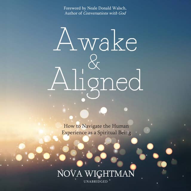 Awake and Aligned: How to Navigate the Human Experience as a Spiritual Being