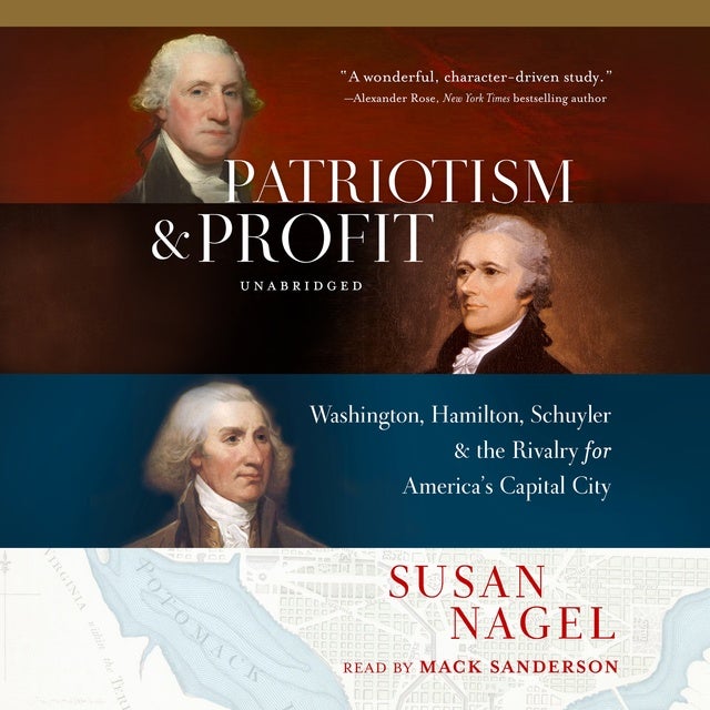 Patriotism and Profit Washington, Hamilton, Schuyler & the Rivalry for