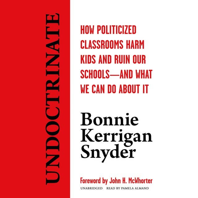Undoctrinate: How Politicized Classrooms Harm Kids and Ruin Our Schools—and What We Can Do about It